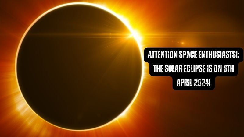 Attention Space Enthusiasts Solar Eclipse is on 8th April 2024